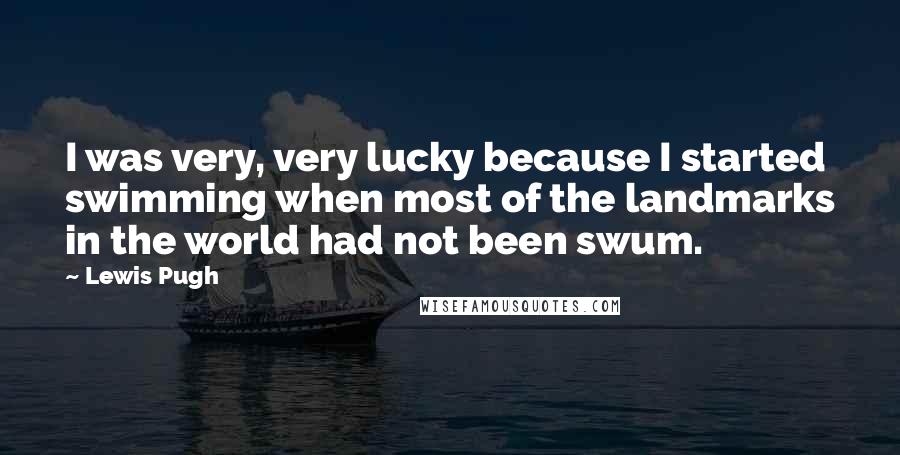 Lewis Pugh Quotes: I was very, very lucky because I started swimming when most of the landmarks in the world had not been swum.