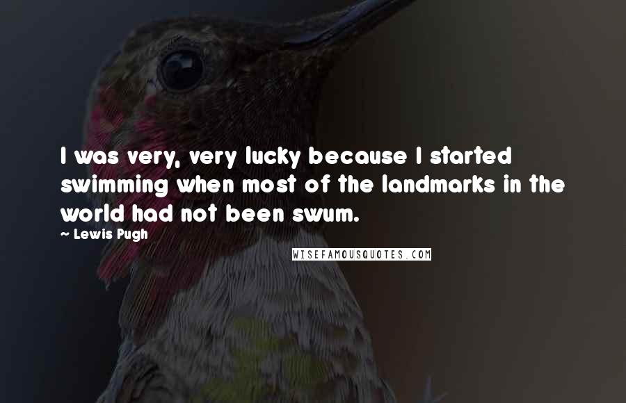 Lewis Pugh Quotes: I was very, very lucky because I started swimming when most of the landmarks in the world had not been swum.