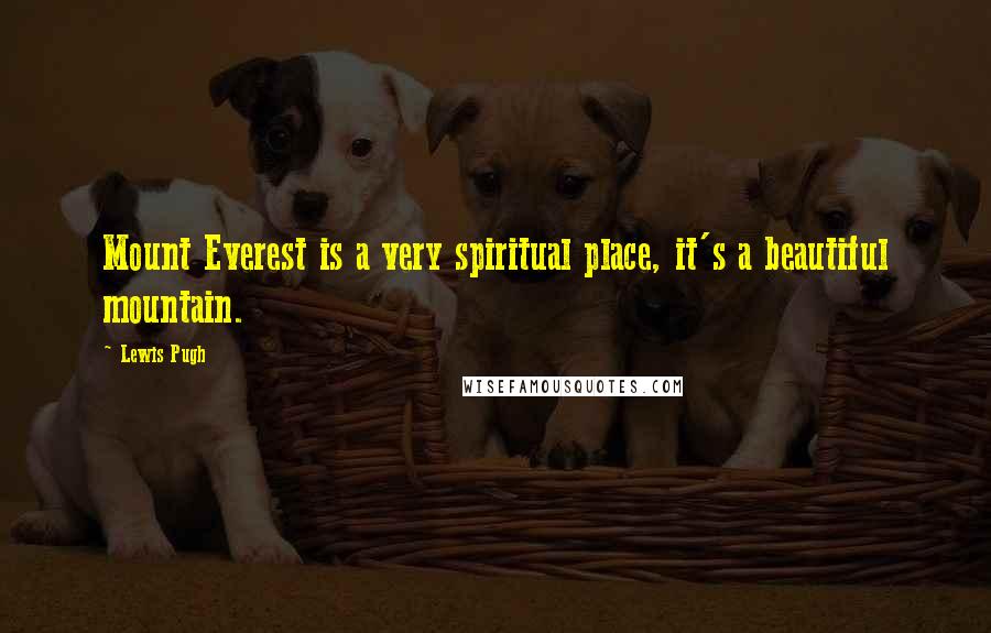 Lewis Pugh Quotes: Mount Everest is a very spiritual place, it's a beautiful mountain.
