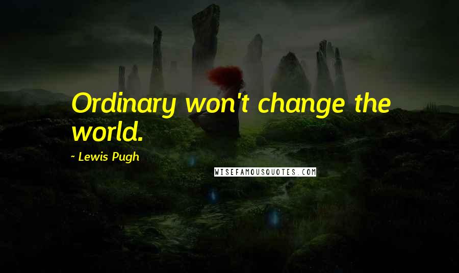 Lewis Pugh Quotes: Ordinary won't change the world.