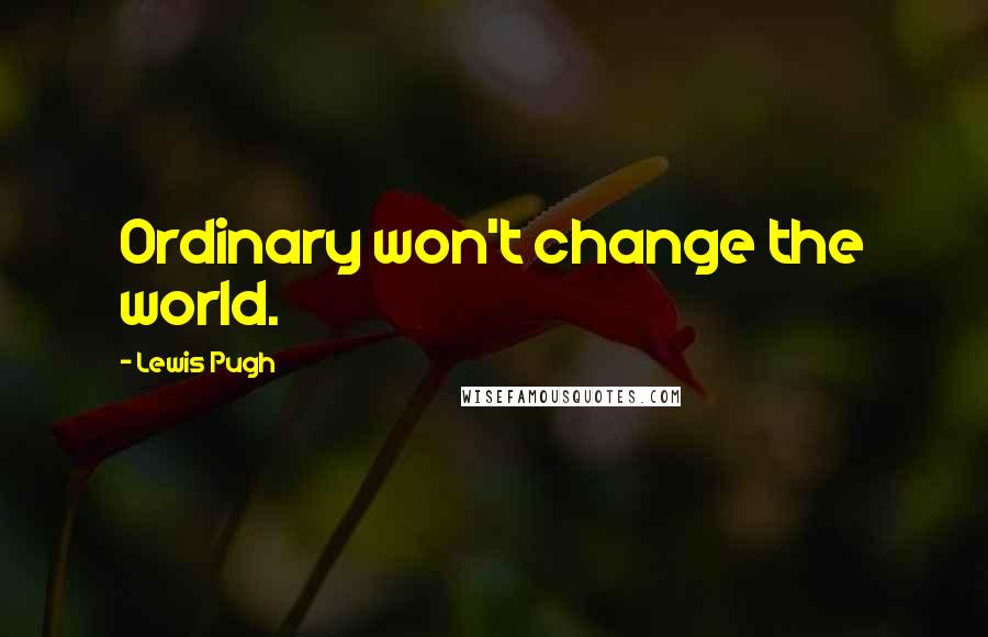 Lewis Pugh Quotes: Ordinary won't change the world.