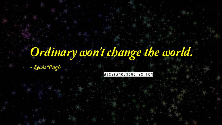 Lewis Pugh Quotes: Ordinary won't change the world.