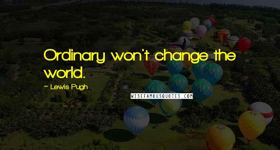 Lewis Pugh Quotes: Ordinary won't change the world.