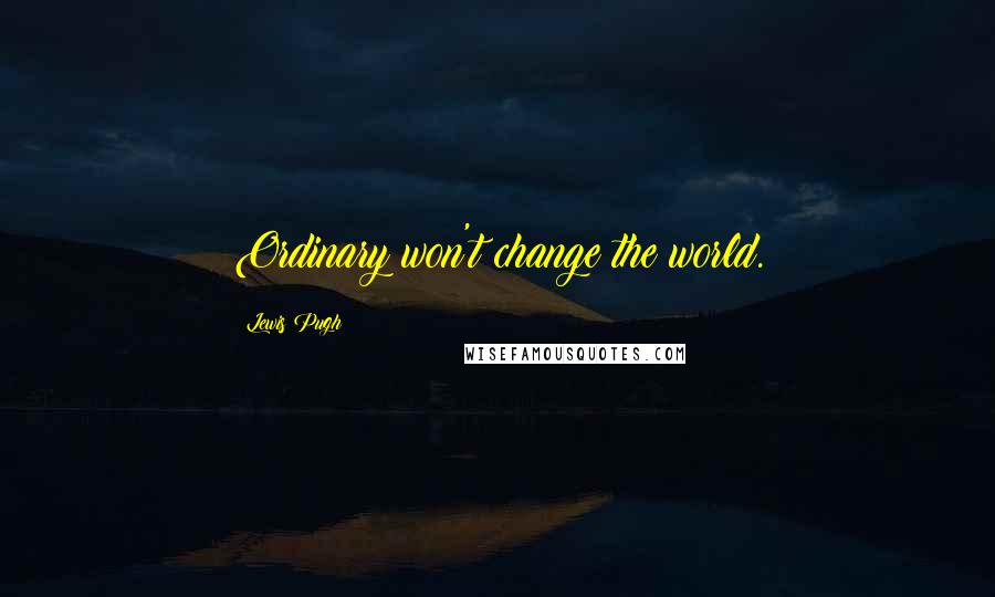 Lewis Pugh Quotes: Ordinary won't change the world.