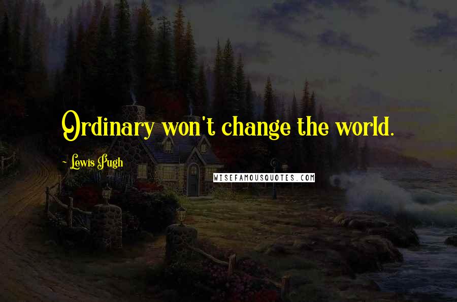 Lewis Pugh Quotes: Ordinary won't change the world.