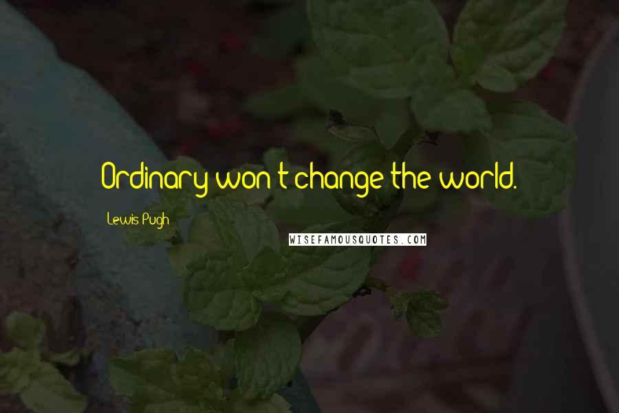 Lewis Pugh Quotes: Ordinary won't change the world.
