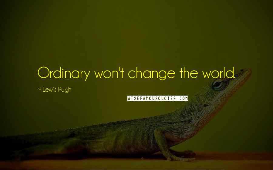 Lewis Pugh Quotes: Ordinary won't change the world.