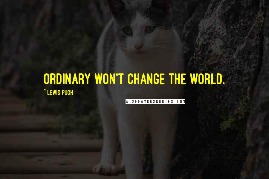 Lewis Pugh Quotes: Ordinary won't change the world.