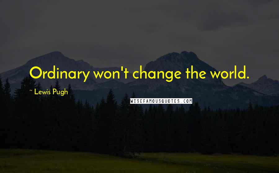Lewis Pugh Quotes: Ordinary won't change the world.