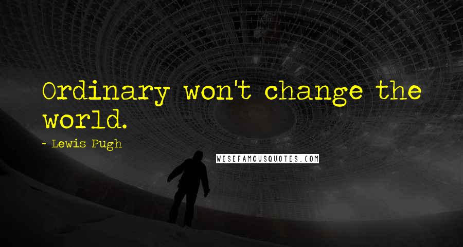 Lewis Pugh Quotes: Ordinary won't change the world.