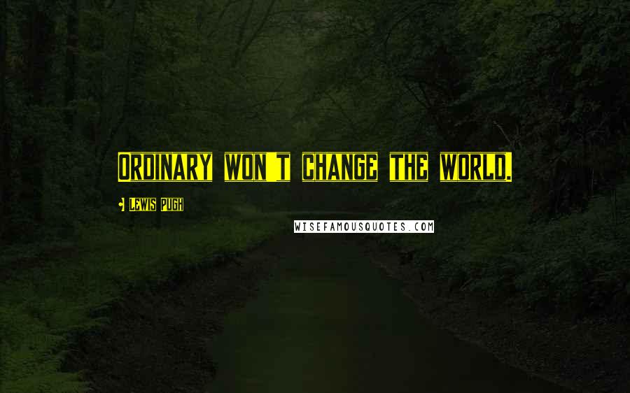 Lewis Pugh Quotes: Ordinary won't change the world.