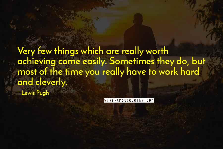 Lewis Pugh Quotes: Very few things which are really worth achieving come easily. Sometimes they do, but most of the time you really have to work hard and cleverly.