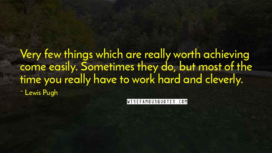 Lewis Pugh Quotes: Very few things which are really worth achieving come easily. Sometimes they do, but most of the time you really have to work hard and cleverly.