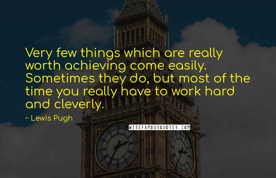 Lewis Pugh Quotes: Very few things which are really worth achieving come easily. Sometimes they do, but most of the time you really have to work hard and cleverly.