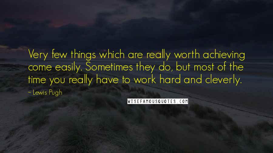 Lewis Pugh Quotes: Very few things which are really worth achieving come easily. Sometimes they do, but most of the time you really have to work hard and cleverly.