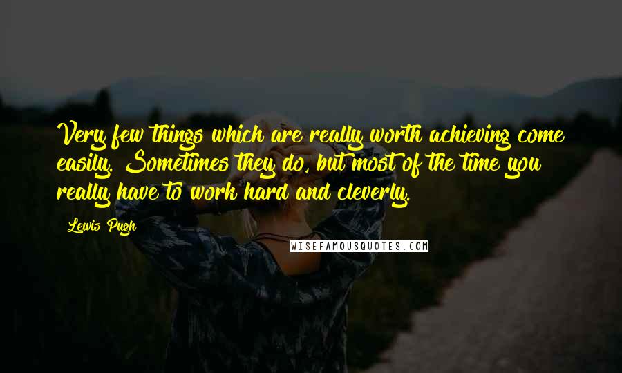 Lewis Pugh Quotes: Very few things which are really worth achieving come easily. Sometimes they do, but most of the time you really have to work hard and cleverly.