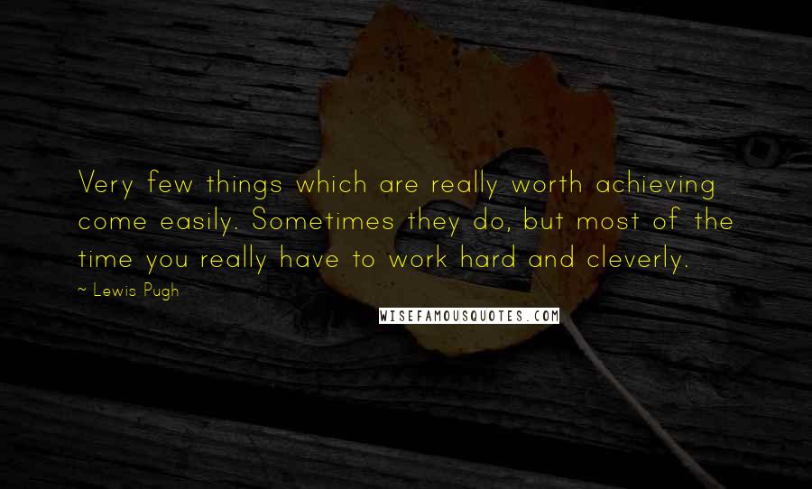 Lewis Pugh Quotes: Very few things which are really worth achieving come easily. Sometimes they do, but most of the time you really have to work hard and cleverly.