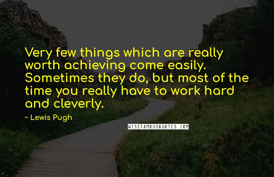 Lewis Pugh Quotes: Very few things which are really worth achieving come easily. Sometimes they do, but most of the time you really have to work hard and cleverly.
