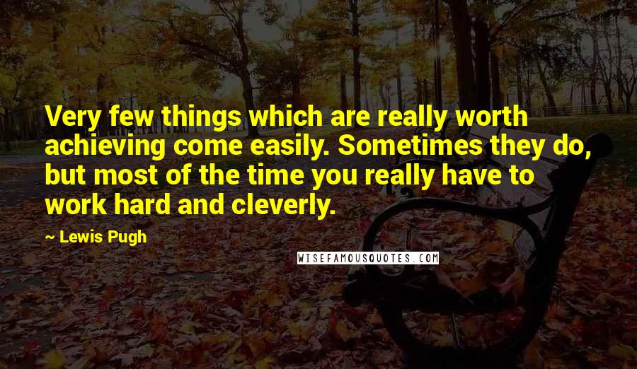 Lewis Pugh Quotes: Very few things which are really worth achieving come easily. Sometimes they do, but most of the time you really have to work hard and cleverly.