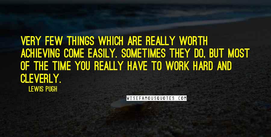 Lewis Pugh Quotes: Very few things which are really worth achieving come easily. Sometimes they do, but most of the time you really have to work hard and cleverly.