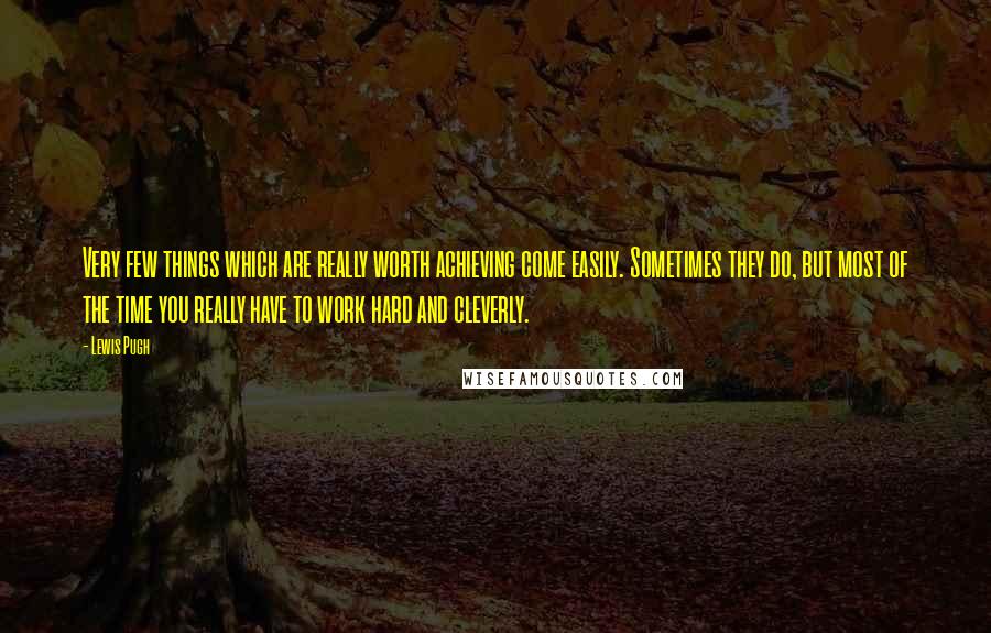 Lewis Pugh Quotes: Very few things which are really worth achieving come easily. Sometimes they do, but most of the time you really have to work hard and cleverly.