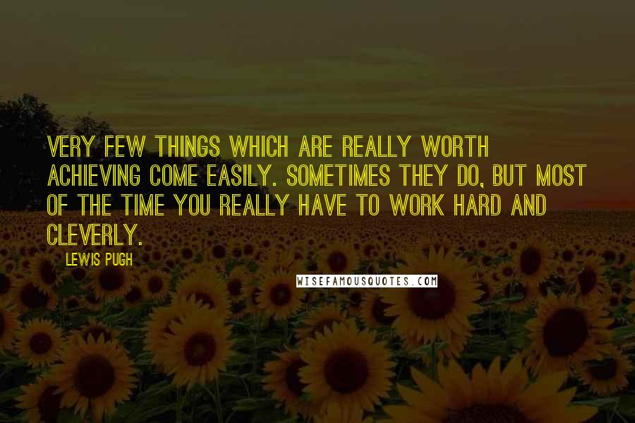 Lewis Pugh Quotes: Very few things which are really worth achieving come easily. Sometimes they do, but most of the time you really have to work hard and cleverly.