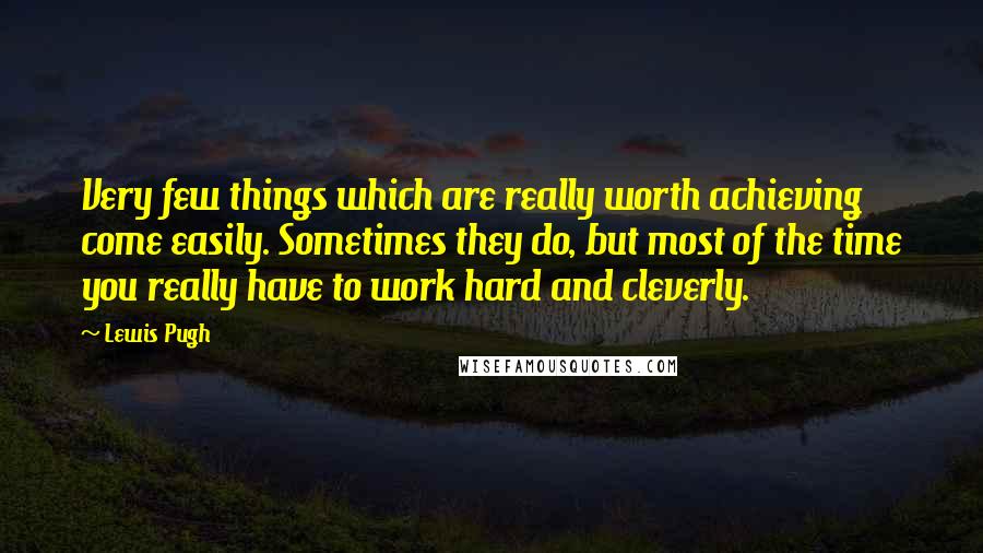 Lewis Pugh Quotes: Very few things which are really worth achieving come easily. Sometimes they do, but most of the time you really have to work hard and cleverly.