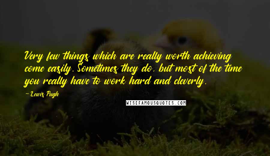 Lewis Pugh Quotes: Very few things which are really worth achieving come easily. Sometimes they do, but most of the time you really have to work hard and cleverly.