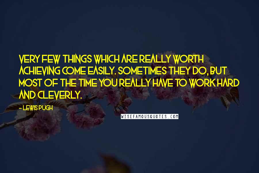 Lewis Pugh Quotes: Very few things which are really worth achieving come easily. Sometimes they do, but most of the time you really have to work hard and cleverly.