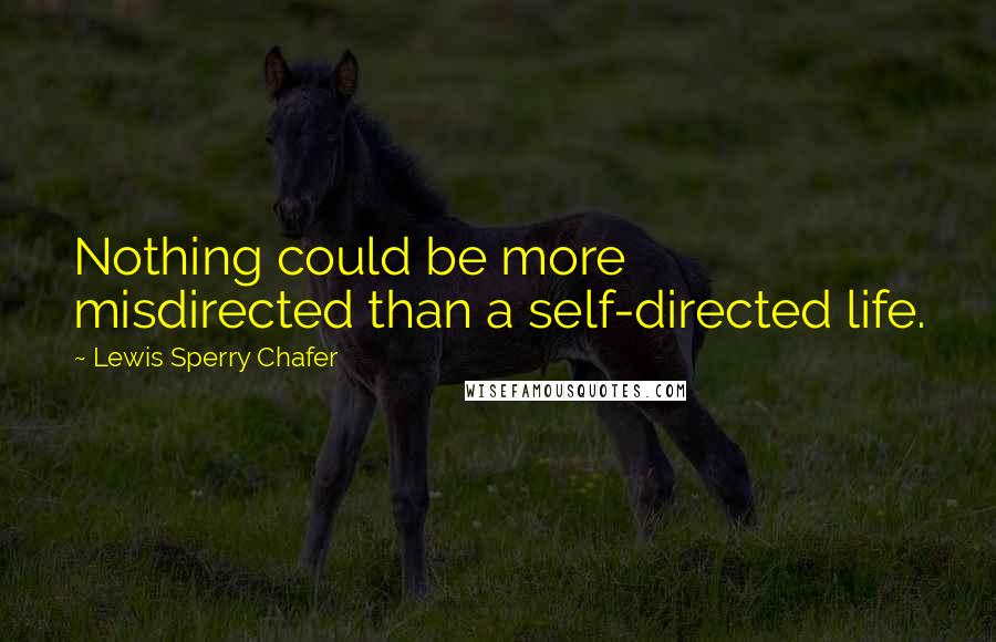 Lewis Sperry Chafer Quotes: Nothing could be more misdirected than a self-directed life.