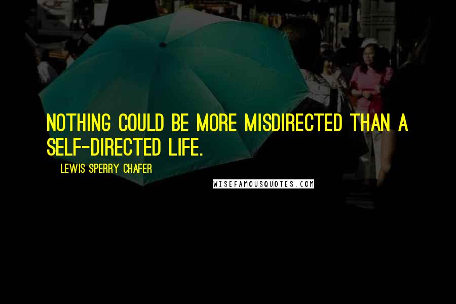 Lewis Sperry Chafer Quotes: Nothing could be more misdirected than a self-directed life.