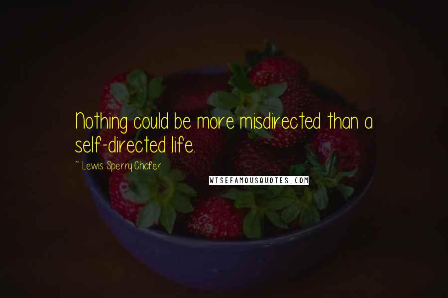 Lewis Sperry Chafer Quotes: Nothing could be more misdirected than a self-directed life.