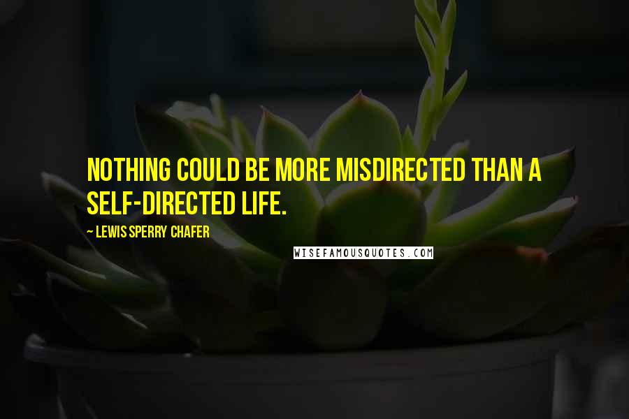 Lewis Sperry Chafer Quotes: Nothing could be more misdirected than a self-directed life.