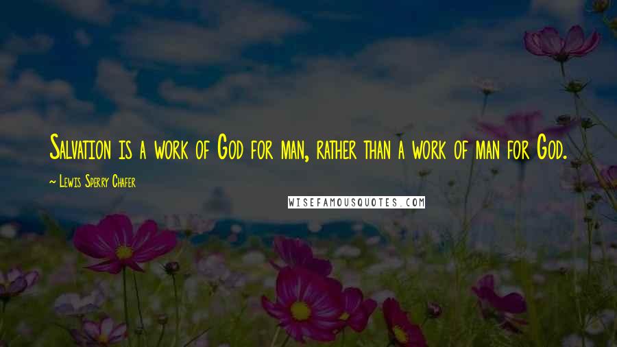 Lewis Sperry Chafer Quotes: Salvation is a work of God for man, rather than a work of man for God.