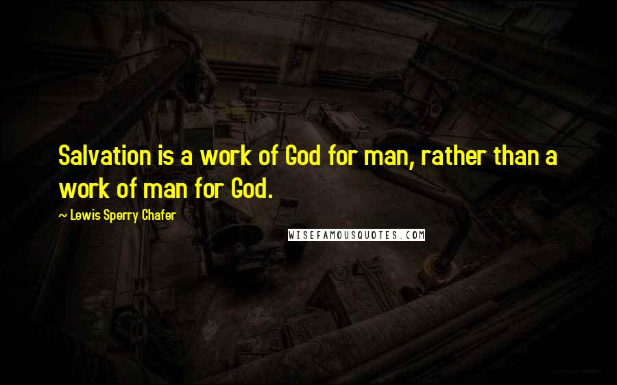 Lewis Sperry Chafer Quotes: Salvation is a work of God for man, rather than a work of man for God.