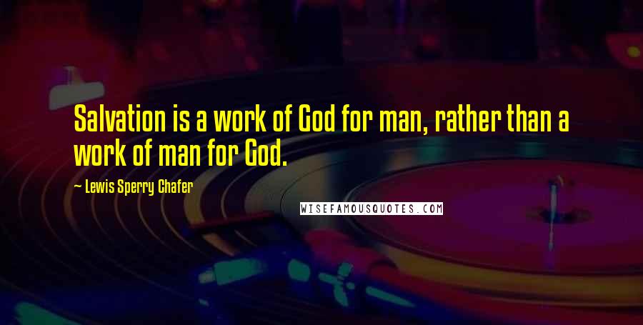 Lewis Sperry Chafer Quotes: Salvation is a work of God for man, rather than a work of man for God.