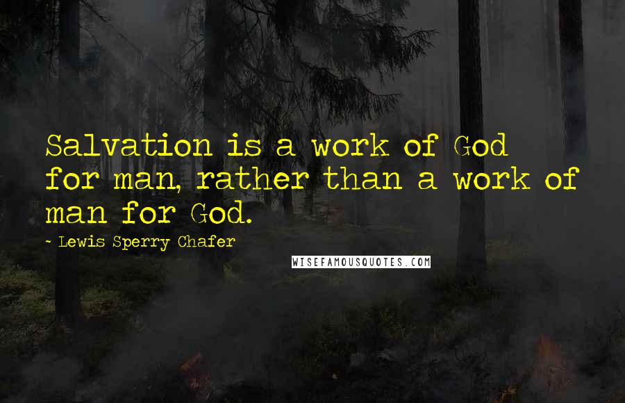 Lewis Sperry Chafer Quotes: Salvation is a work of God for man, rather than a work of man for God.