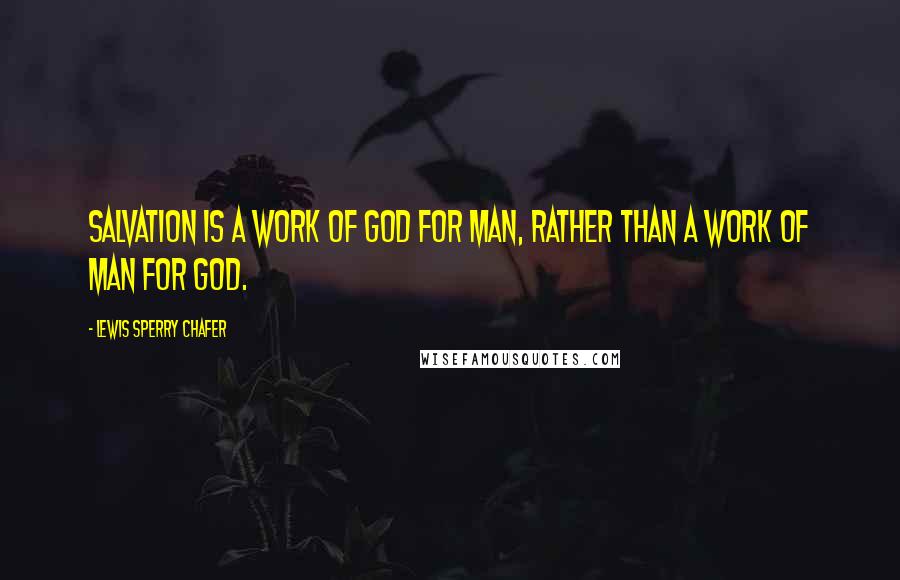 Lewis Sperry Chafer Quotes: Salvation is a work of God for man, rather than a work of man for God.