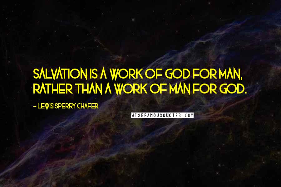 Lewis Sperry Chafer Quotes: Salvation is a work of God for man, rather than a work of man for God.