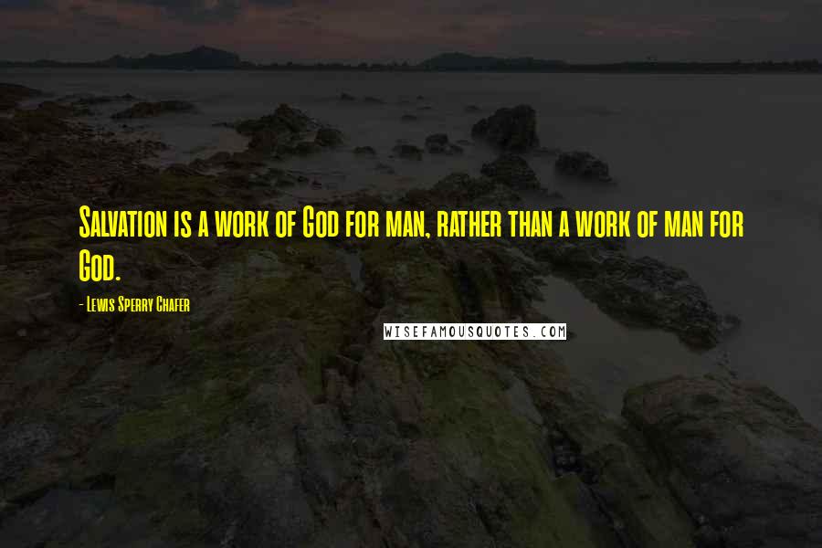 Lewis Sperry Chafer Quotes: Salvation is a work of God for man, rather than a work of man for God.