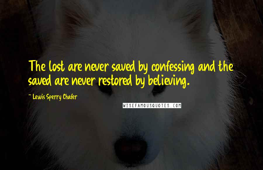 Lewis Sperry Chafer Quotes: The lost are never saved by confessing and the saved are never restored by believing.