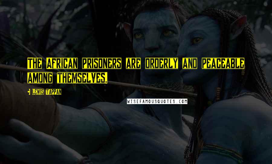 Lewis Tappan Quotes: The African prisoners are orderly and peaceable among themselves.