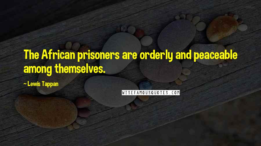 Lewis Tappan Quotes: The African prisoners are orderly and peaceable among themselves.