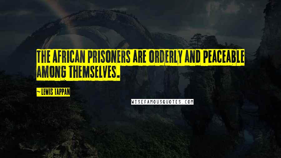 Lewis Tappan Quotes: The African prisoners are orderly and peaceable among themselves.