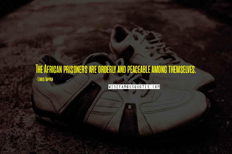 Lewis Tappan Quotes: The African prisoners are orderly and peaceable among themselves.