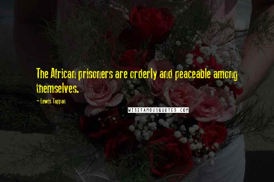 Lewis Tappan Quotes: The African prisoners are orderly and peaceable among themselves.