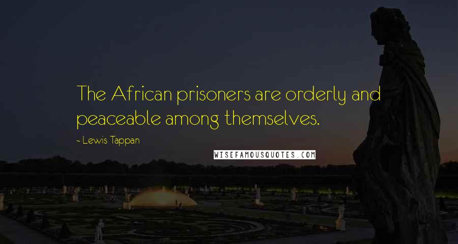 Lewis Tappan Quotes: The African prisoners are orderly and peaceable among themselves.