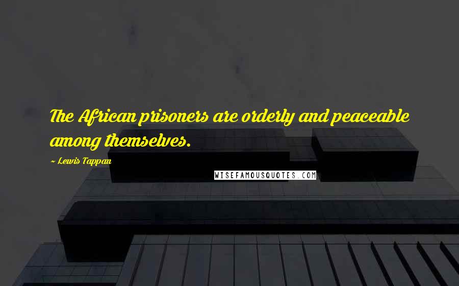 Lewis Tappan Quotes: The African prisoners are orderly and peaceable among themselves.