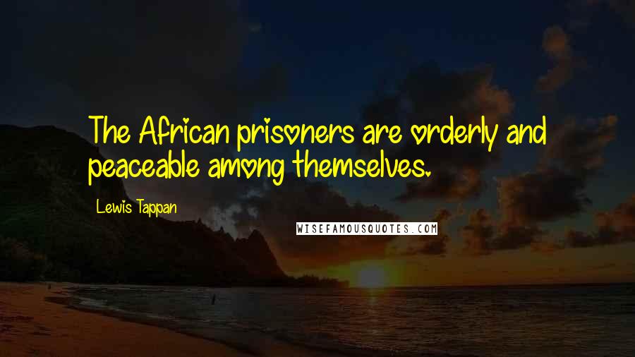 Lewis Tappan Quotes: The African prisoners are orderly and peaceable among themselves.