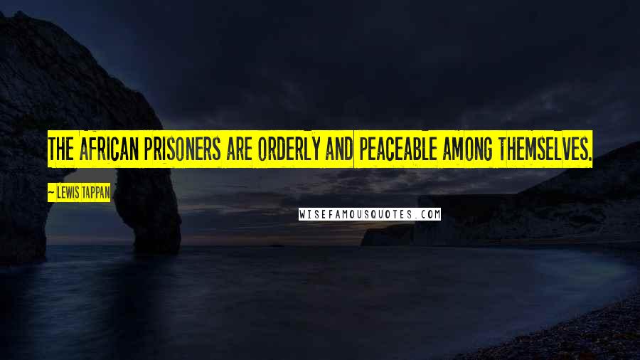 Lewis Tappan Quotes: The African prisoners are orderly and peaceable among themselves.